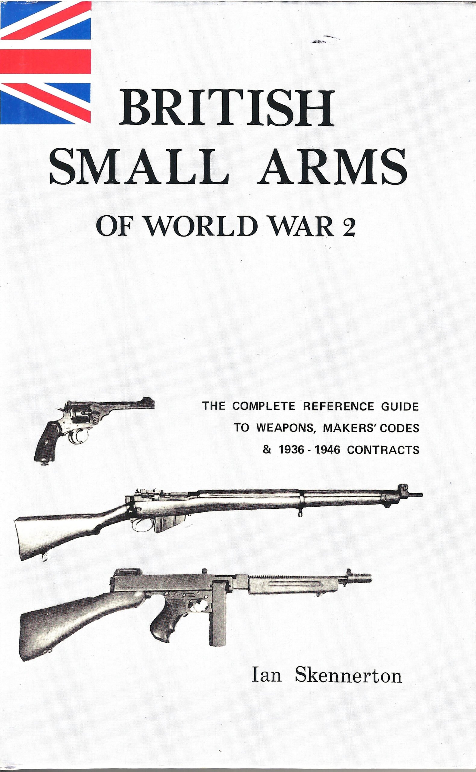 BRITISH SMALL ARMS OF WORLD WAR 2: THE COMPLETE REFERENCE GUIDE TO WEAPONS, MAKERS? CODES & 1936 1946 CONTRACTS