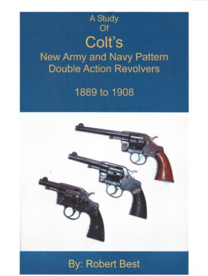 A STUDY OF COLT'S NEW ARMY AND NAVY PATTERN DOUBLE ACTION REVOLVERS 1889 TO 1908