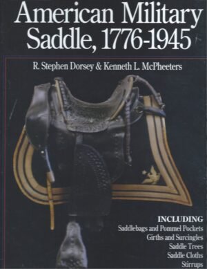THE AMERICAN MILITARY SADDLE, 1776 1945, INCLUDING: SADDLEBAGS AND POMMEL POCKETS, GIRTHS AND SURCINGLES, SADDLE TREES, SADDLE CLOTHS, STIRRUPS, BRIDLE BITS